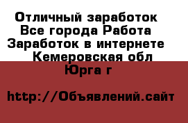 Отличный заработок - Все города Работа » Заработок в интернете   . Кемеровская обл.,Юрга г.